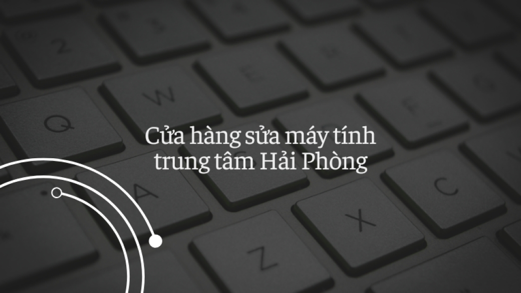 Những cửa hàng sửa máy tính tại trung tâm Hải Phòng